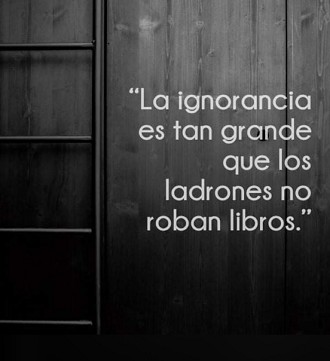 La ignorancia es tan grande que los ladrones no roban libros